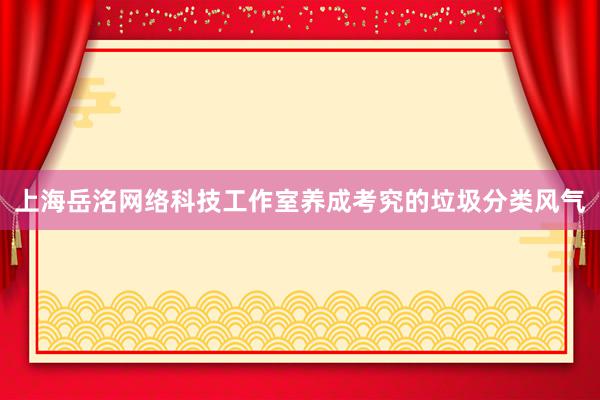 上海岳洺网络科技工作室养成考究的垃圾分类风气