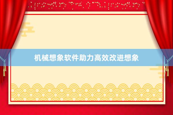 机械想象软件助力高效改进想象