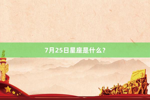 7月25日星座是什么？