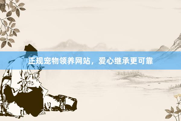 正规宠物领养网站，爱心继承更可靠