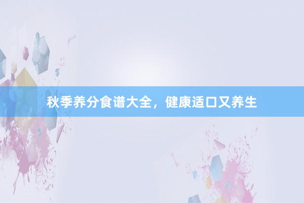 秋季养分食谱大全，健康适口又养生